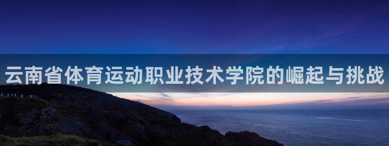 MK体育官网下载招商电话是多少号码：云南省体育运动职