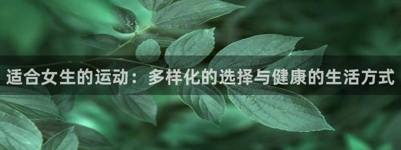 MK体育官网下载平台是正规平台吗知乎：适合女生的运动：多样化