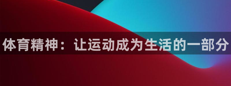 MK体育官方正版app神州：体育精神：让运动成为生活的一部分