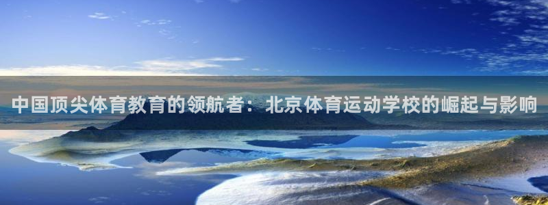 MK体育官网下载平台注册流程视频：中国顶尖体育教育的