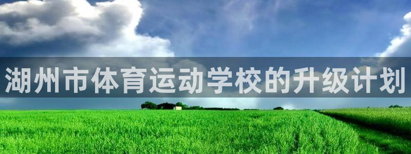 MK体育官方正版app娱乐平台：湖州市体育运动学校的升级计划