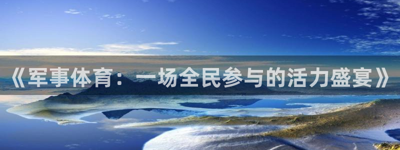 海南MK体育官网下载发展怎么样：《军事体育：一场全民参与的活
