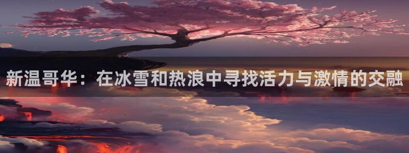 MK体育官方正版app五金厂：新温哥华：在冰雪和热浪