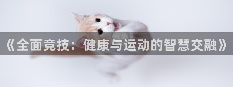 MK体育官网下载招商电话号码查询是多少：《全面竞技：健康与运