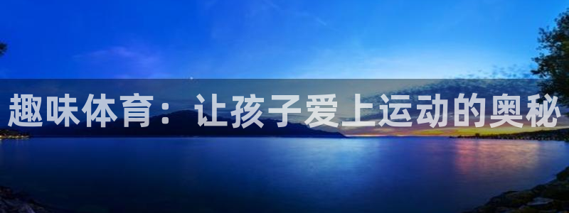 MK体育官方正版app娱乐：趣味体育：让孩子爱上运动