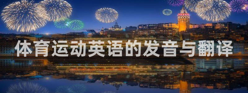 MK体育官方平台体育：体育运动英语的发音与翻译