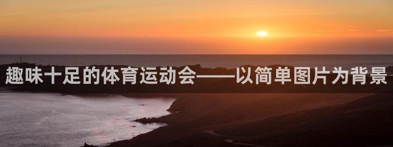 MK体育真坑：趣味十足的体育运动会—