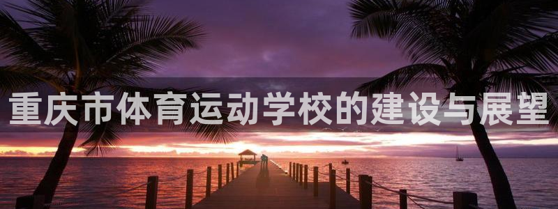 mk体育在线官网：重庆市体育运动学校
